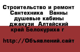 Строительство и ремонт Сантехника - Ванны,душевые кабины,джакузи. Алтайский край,Белокуриха г.